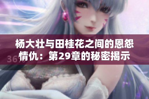 杨大壮与田桂花之间的恩怨情仇：第29章的秘密揭示