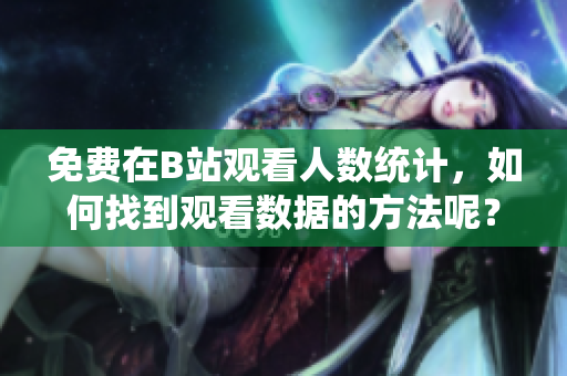 免费在B站观看人数统计，如何找到观看数据的方法呢？