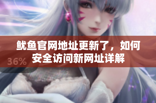 鱿鱼官网地址更新了，如何安全访问新网址详解