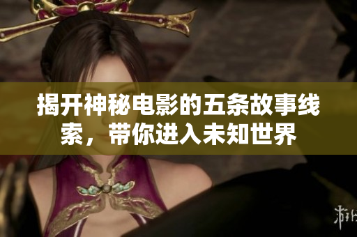 揭开神秘电影的五条故事线索，带你进入未知世界