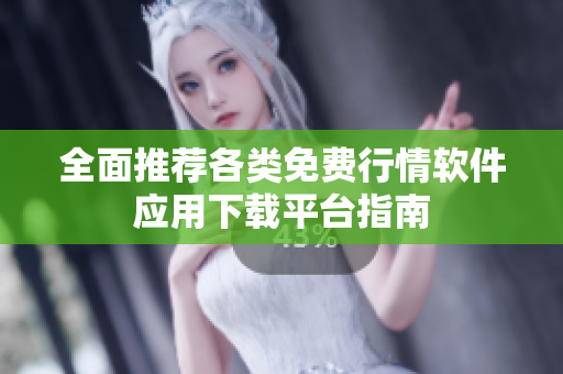 全面推荐各类免费行情软件应用下载平台指南