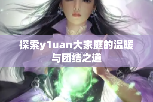 探索y1uan大家庭的温暖与团结之道