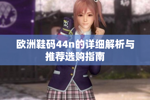 欧洲鞋码44n的详细解析与推荐选购指南