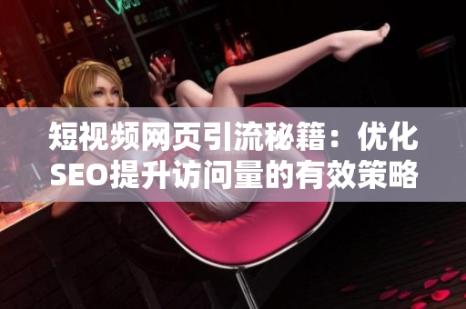 短视频网页引流秘籍：优化SEO提升访问量的有效策略