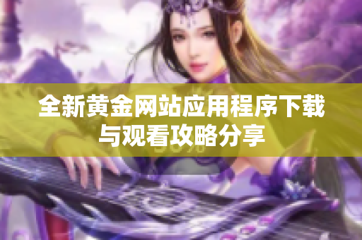 全新黄金网站应用程序下载与观看攻略分享