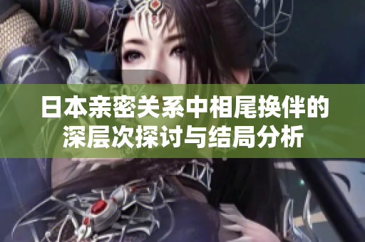 日本亲密关系中相尾换伴的深层次探讨与结局分析