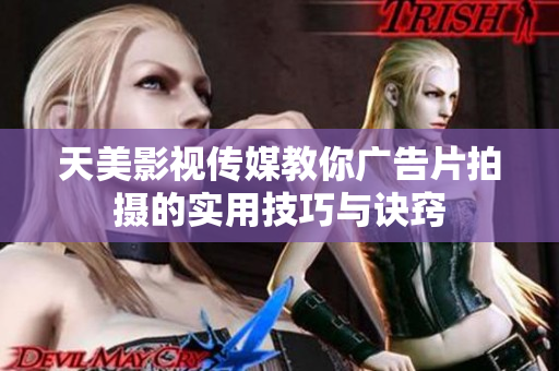 天美影视传媒教你广告片拍摄的实用技巧与诀窍