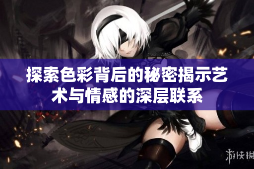 探索色彩背后的秘密揭示艺术与情感的深层联系
