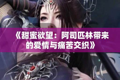 《甜蜜欲望：阿司匹林带来的爱情与痛苦交织》