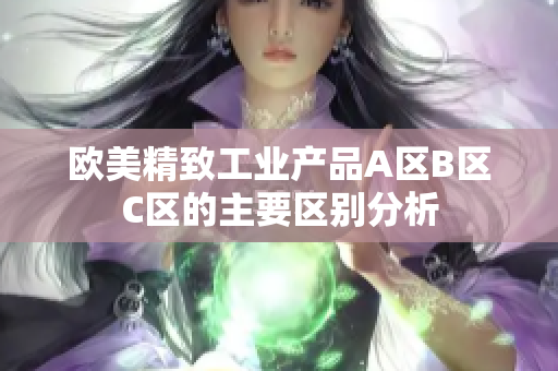 欧美精致工业产品A区B区C区的主要区别分析