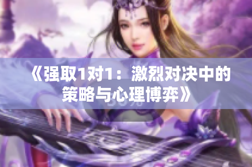 《强取1对1：激烈对决中的策略与心理博弈》