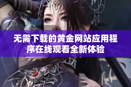 无需下载的黄金网站应用程序在线观看全新体验