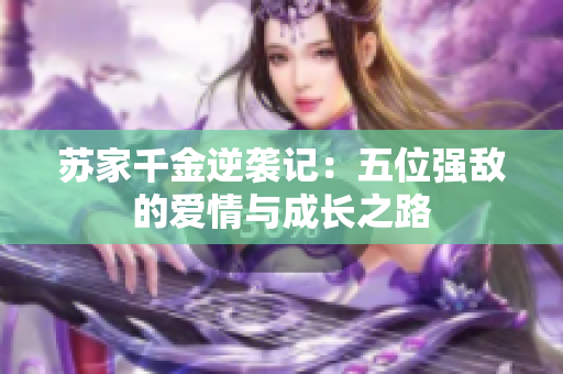 苏家千金逆袭记：五位强敌的爱情与成长之路