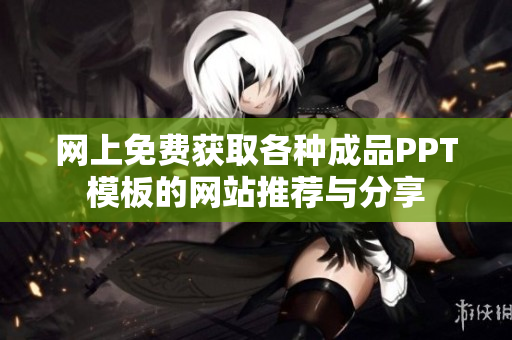 网上免费获取各种成品PPT模板的网站推荐与分享