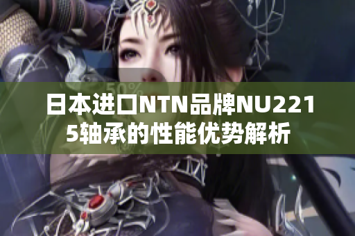 日本进口NTN品牌NU2215轴承的性能优势解析