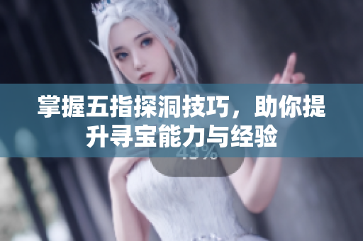 掌握五指探洞技巧，助你提升寻宝能力与经验