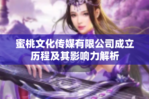蜜桃文化传媒有限公司成立历程及其影响力解析