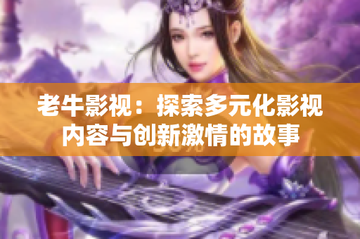 老牛影视：探索多元化影视内容与创新激情的故事