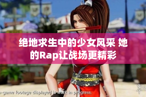 绝地求生中的少女风采 她的Rap让战场更精彩