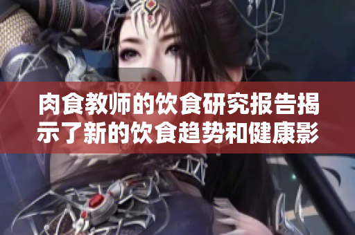 肉食教师的饮食研究报告揭示了新的饮食趋势和健康影响