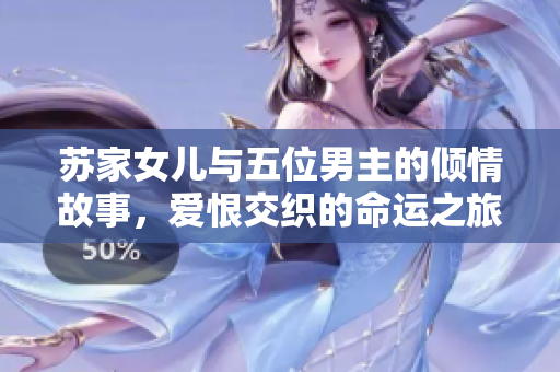苏家女儿与五位男主的倾情故事，爱恨交织的命运之旅