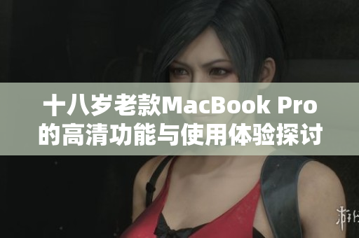十八岁老款MacBook Pro的高清功能与使用体验探讨