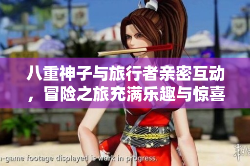 八重神子与旅行者亲密互动，冒险之旅充满乐趣与惊喜