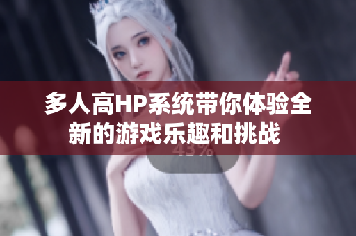 多人高HP系统带你体验全新的游戏乐趣和挑战 