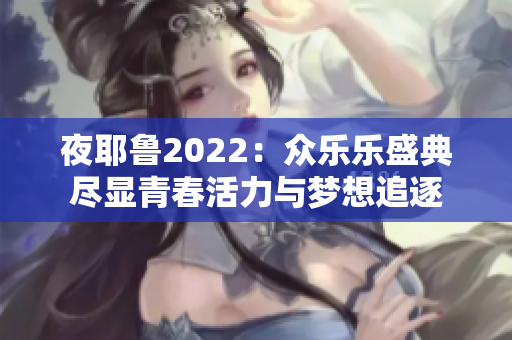 夜耶鲁2022：众乐乐盛典尽显青春活力与梦想追逐