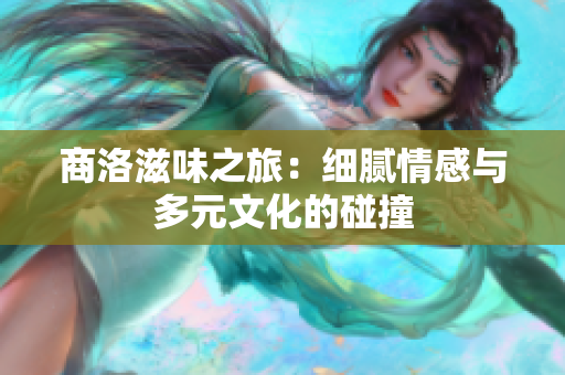 商洛滋味之旅：细腻情感与多元文化的碰撞