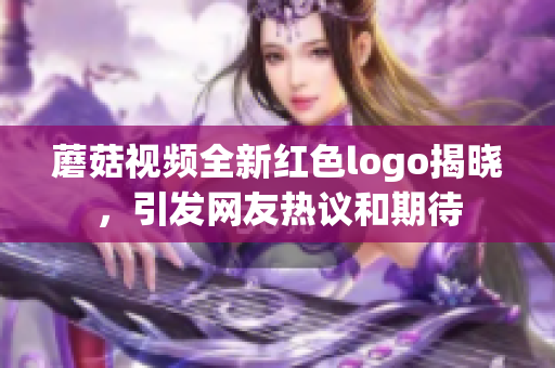 蘑菇视频全新红色logo揭晓，引发网友热议和期待