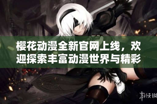 樱花动漫全新官网上线，欢迎探索丰富动漫世界与精彩资源