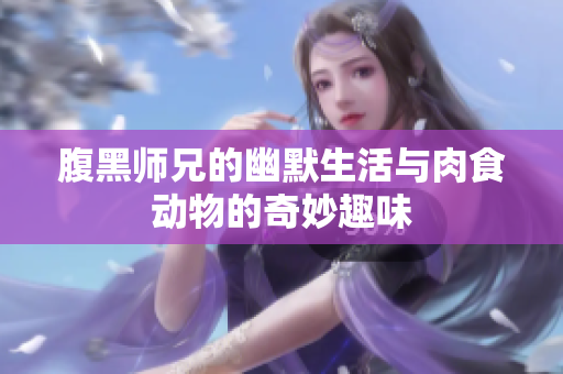 腹黑师兄的幽默生活与肉食动物的奇妙趣味