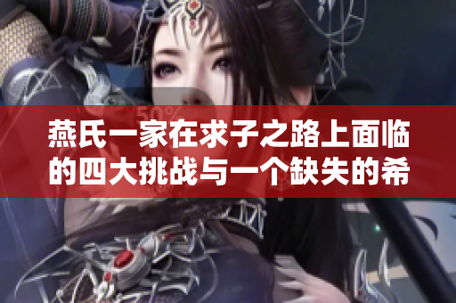 燕氏一家在求子之路上面临的四大挑战与一个缺失的希望