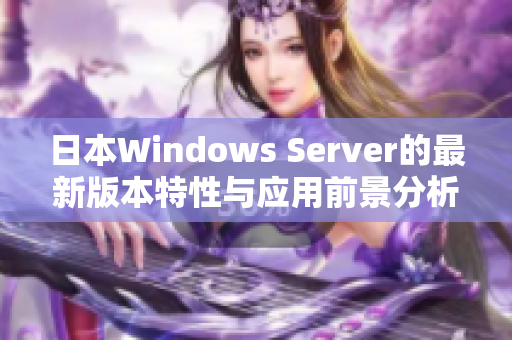 日本Windows Server的最新版本特性与应用前景分析