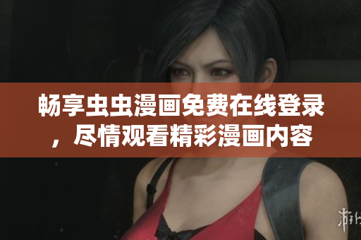 畅享虫虫漫画免费在线登录，尽情观看精彩漫画内容