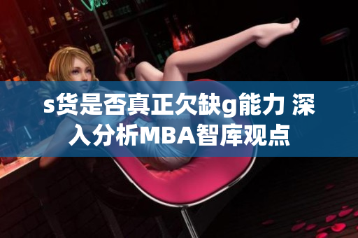 s货是否真正欠缺g能力 深入分析MBA智库观点