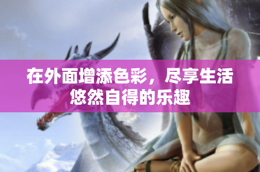在外面增添色彩，尽享生活悠然自得的乐趣