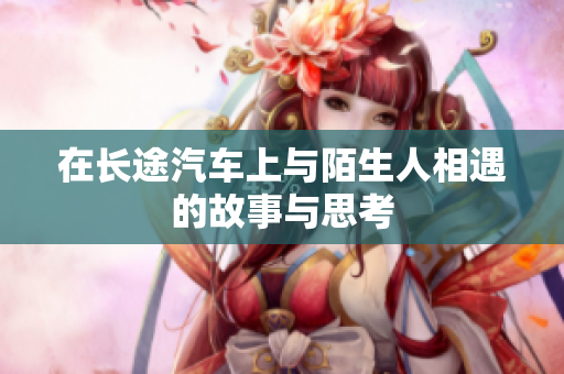 在长途汽车上与陌生人相遇的故事与思考