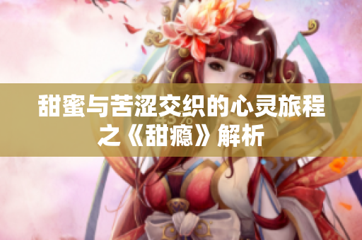 甜蜜与苦涩交织的心灵旅程之《甜瘾》解析
