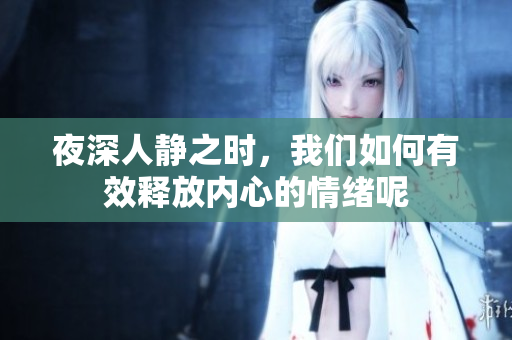夜深人静之时，我们如何有效释放内心的情绪呢