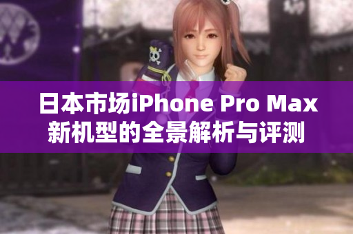 日本市场iPhone Pro Max新机型的全景解析与评测