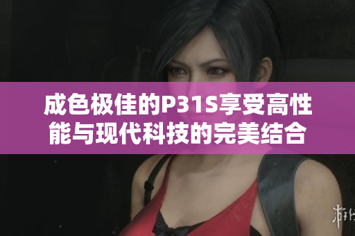 成色极佳的P31S享受高性能与现代科技的完美结合
