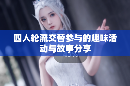 四人轮流交替参与的趣味活动与故事分享