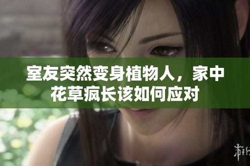 室友突然变身植物人，家中花草疯长该如何应对