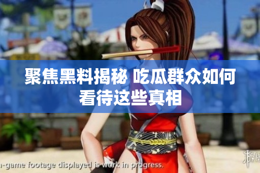 聚焦黑料揭秘 吃瓜群众如何看待这些真相