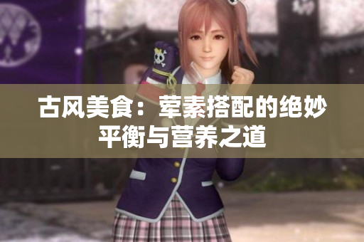 古风美食：荤素搭配的绝妙平衡与营养之道