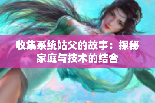 收集系统姑父的故事：探秘家庭与技术的结合