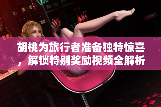 胡桃为旅行者准备独特惊喜，解锁特别奖励视频全解析