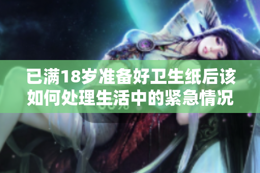 已满18岁准备好卫生纸后该如何处理生活中的紧急情况